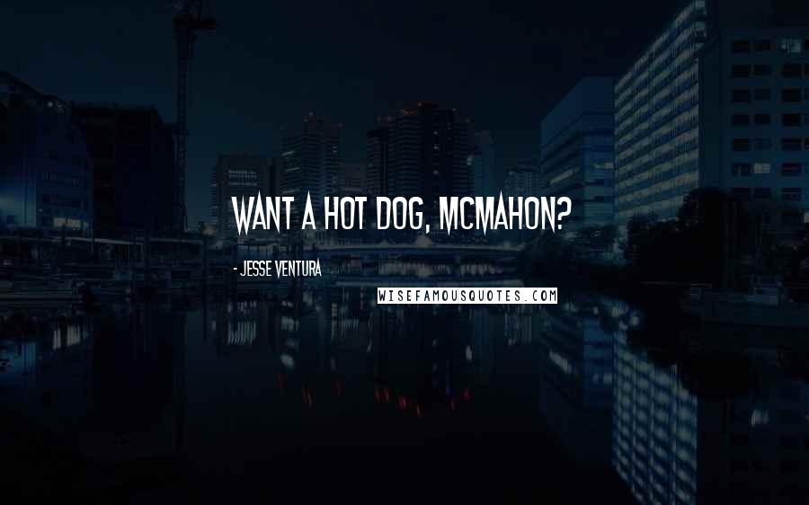 Jesse Ventura Quotes: Want a hot dog, McMahon?