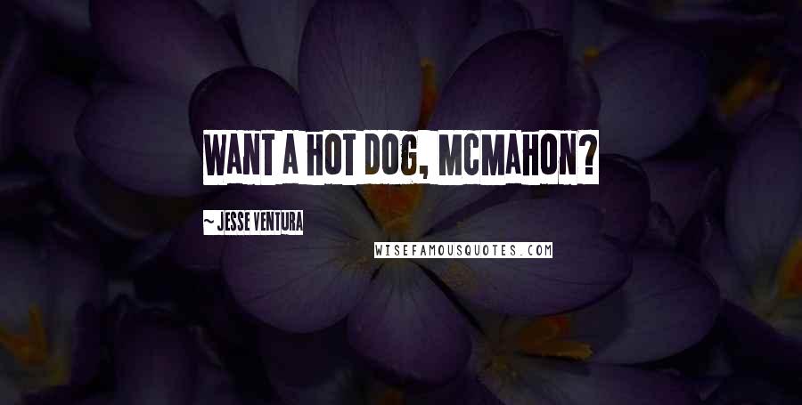Jesse Ventura Quotes: Want a hot dog, McMahon?