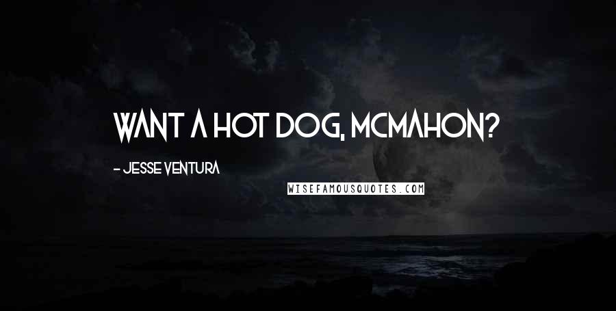 Jesse Ventura Quotes: Want a hot dog, McMahon?