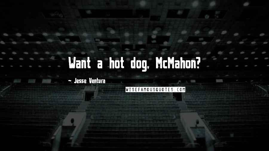 Jesse Ventura Quotes: Want a hot dog, McMahon?