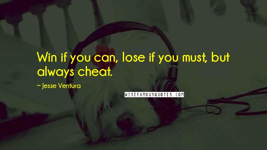 Jesse Ventura Quotes: Win if you can, lose if you must, but always cheat.