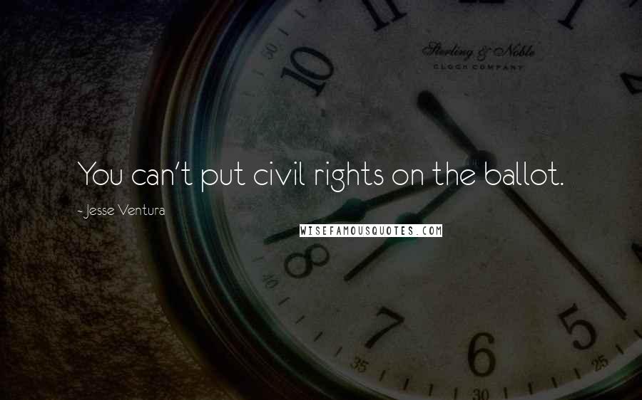 Jesse Ventura Quotes: You can't put civil rights on the ballot.