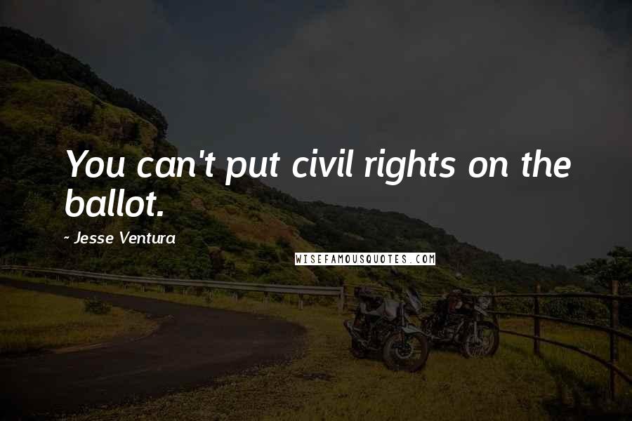 Jesse Ventura Quotes: You can't put civil rights on the ballot.