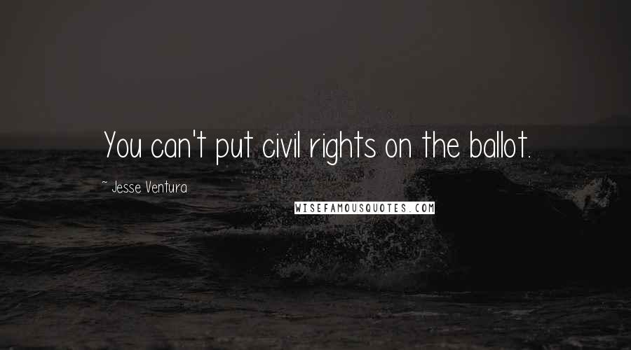 Jesse Ventura Quotes: You can't put civil rights on the ballot.