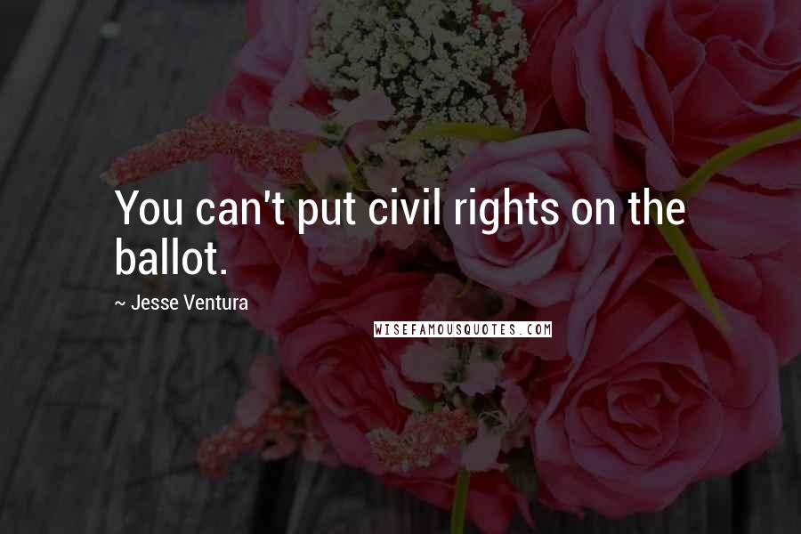 Jesse Ventura Quotes: You can't put civil rights on the ballot.