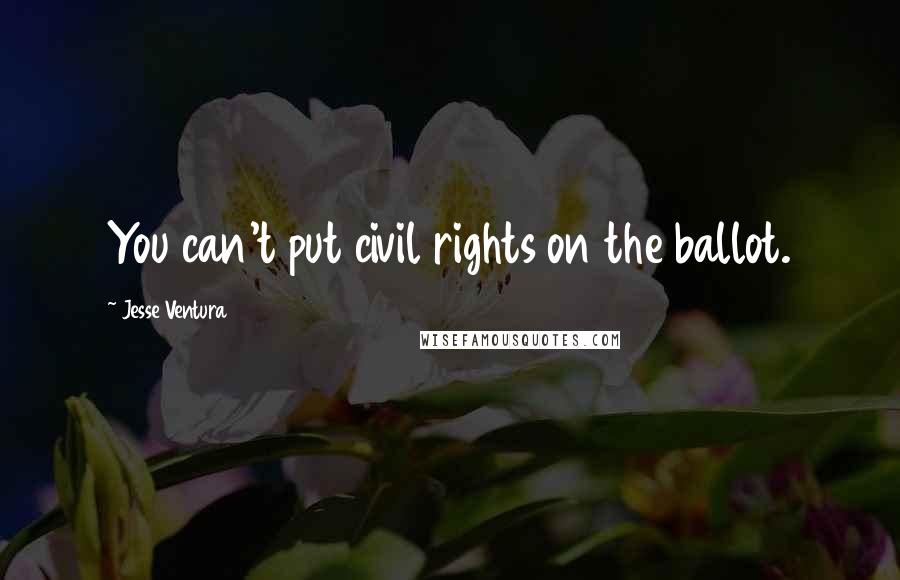 Jesse Ventura Quotes: You can't put civil rights on the ballot.