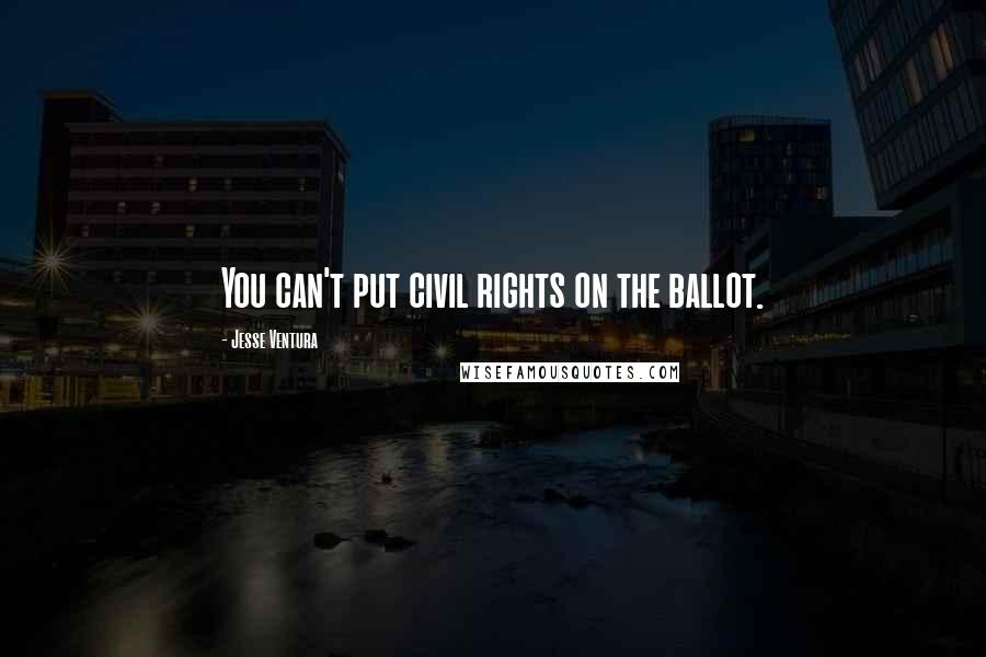 Jesse Ventura Quotes: You can't put civil rights on the ballot.