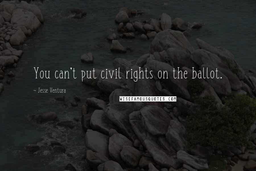 Jesse Ventura Quotes: You can't put civil rights on the ballot.