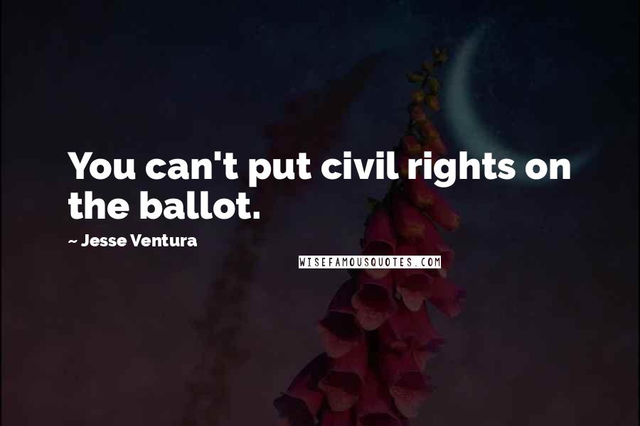 Jesse Ventura Quotes: You can't put civil rights on the ballot.