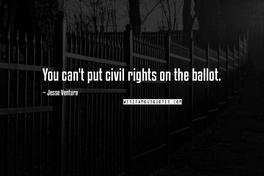 Jesse Ventura Quotes: You can't put civil rights on the ballot.