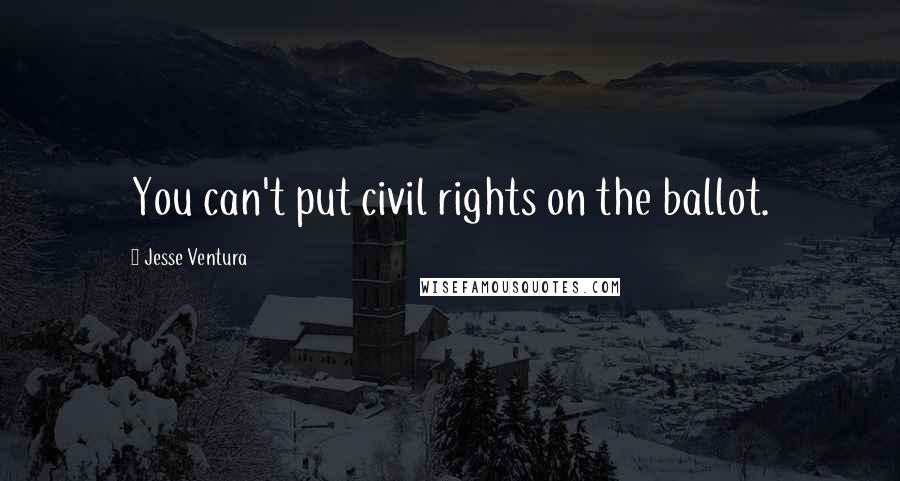 Jesse Ventura Quotes: You can't put civil rights on the ballot.