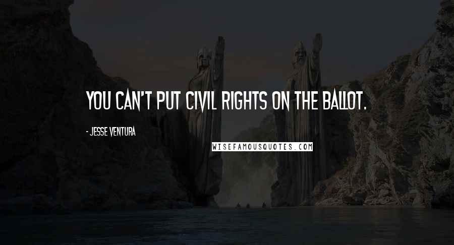 Jesse Ventura Quotes: You can't put civil rights on the ballot.