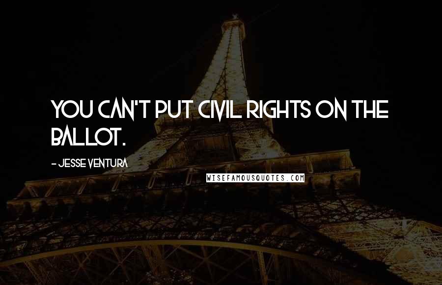 Jesse Ventura Quotes: You can't put civil rights on the ballot.