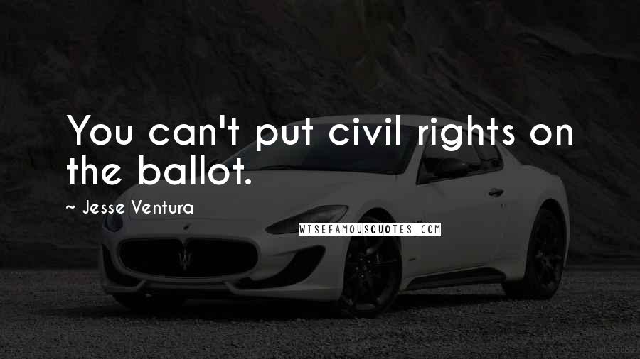 Jesse Ventura Quotes: You can't put civil rights on the ballot.