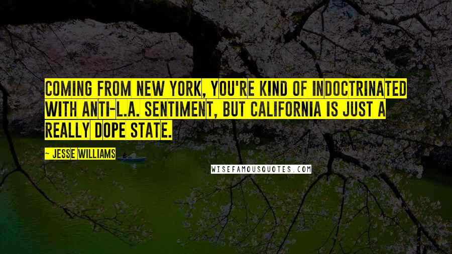 Jesse Williams Quotes: Coming from New York, you're kind of indoctrinated with anti-L.A. sentiment, but California is just a really dope state.