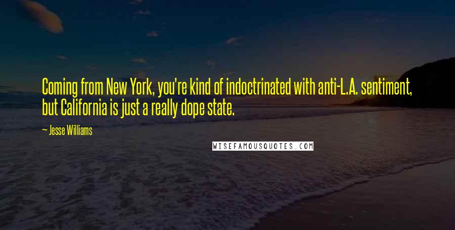Jesse Williams Quotes: Coming from New York, you're kind of indoctrinated with anti-L.A. sentiment, but California is just a really dope state.