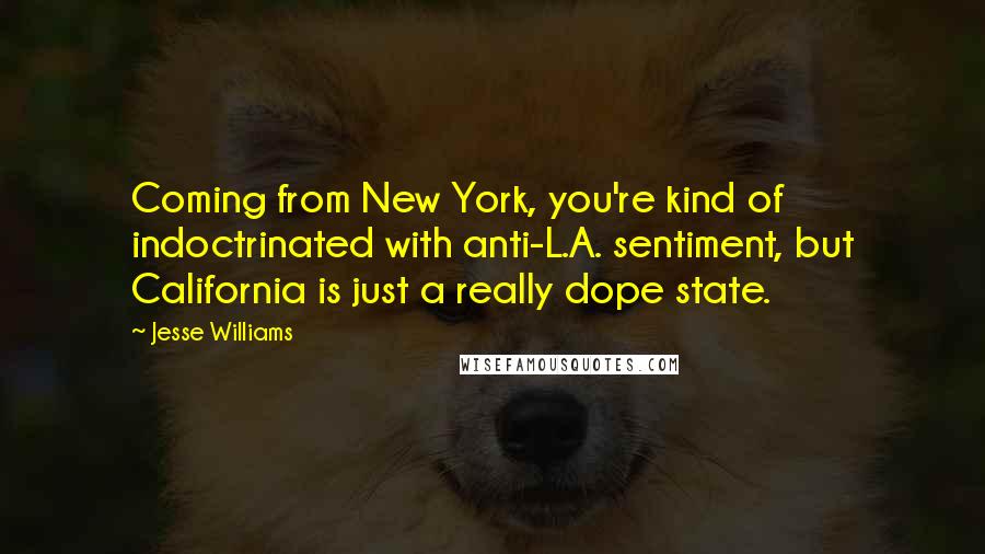 Jesse Williams Quotes: Coming from New York, you're kind of indoctrinated with anti-L.A. sentiment, but California is just a really dope state.