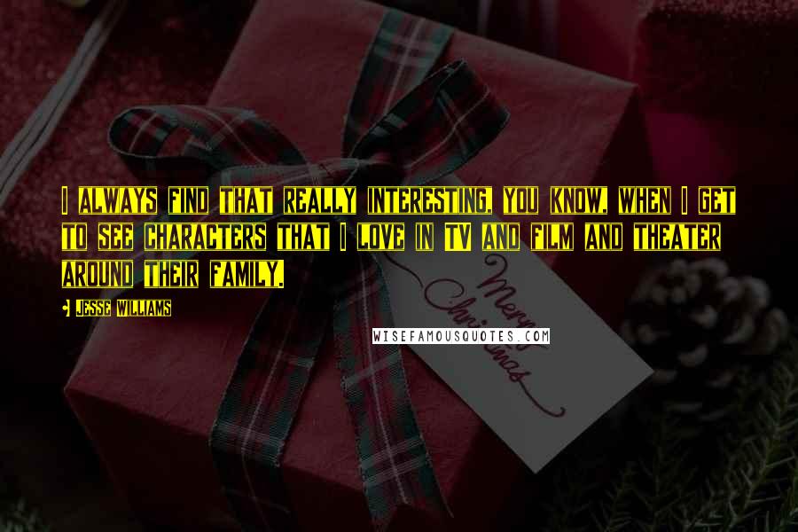 Jesse Williams Quotes: I always find that really interesting, you know, when I get to see characters that I love in TV and film and theater around their family.