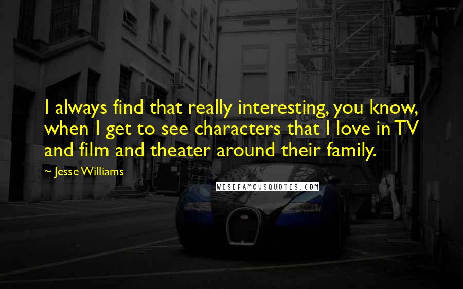 Jesse Williams Quotes: I always find that really interesting, you know, when I get to see characters that I love in TV and film and theater around their family.