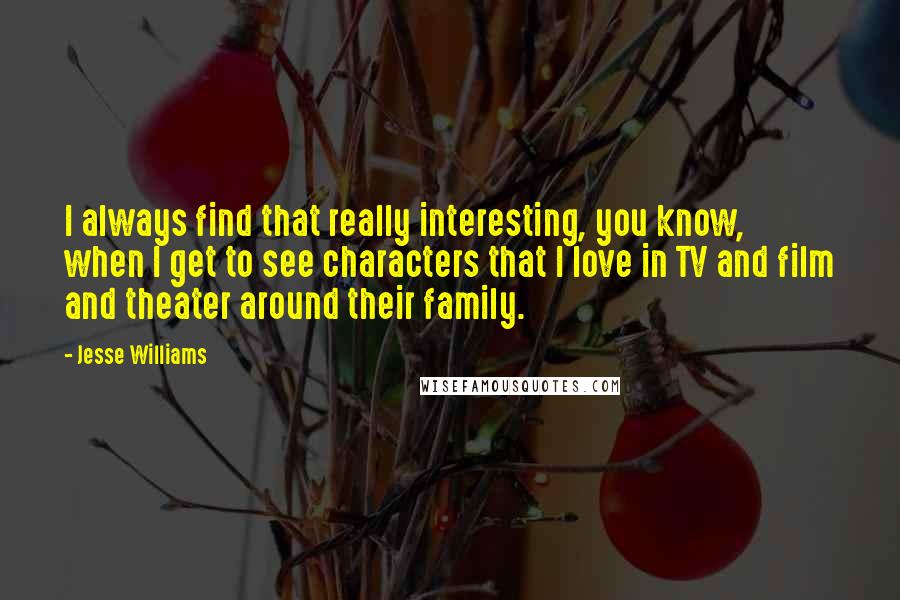 Jesse Williams Quotes: I always find that really interesting, you know, when I get to see characters that I love in TV and film and theater around their family.