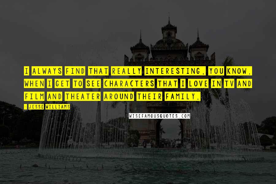 Jesse Williams Quotes: I always find that really interesting, you know, when I get to see characters that I love in TV and film and theater around their family.