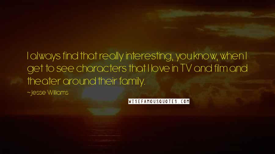 Jesse Williams Quotes: I always find that really interesting, you know, when I get to see characters that I love in TV and film and theater around their family.