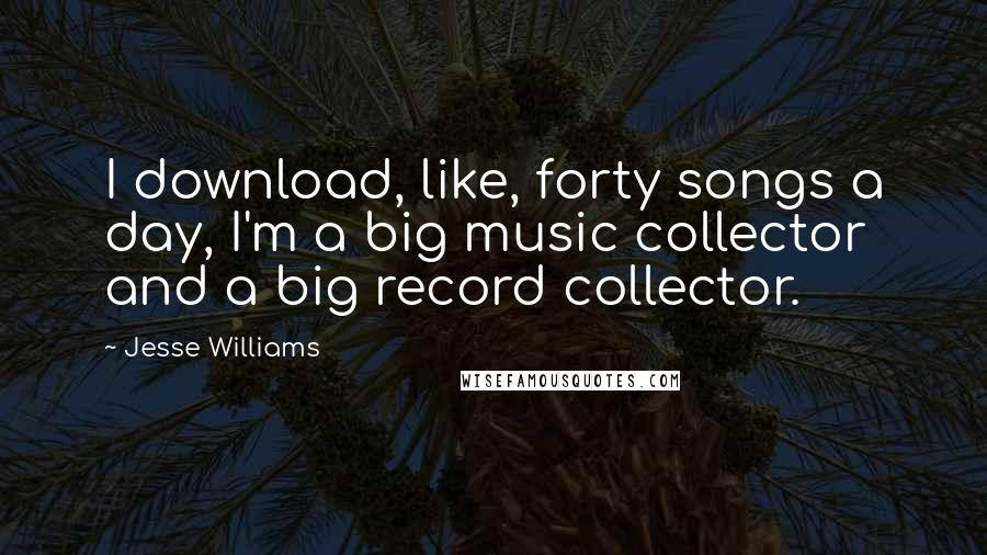 Jesse Williams Quotes: I download, like, forty songs a day, I'm a big music collector and a big record collector.