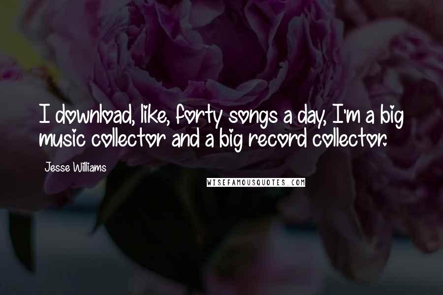 Jesse Williams Quotes: I download, like, forty songs a day, I'm a big music collector and a big record collector.