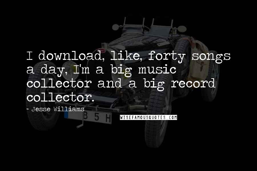 Jesse Williams Quotes: I download, like, forty songs a day, I'm a big music collector and a big record collector.