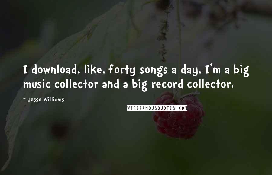 Jesse Williams Quotes: I download, like, forty songs a day, I'm a big music collector and a big record collector.