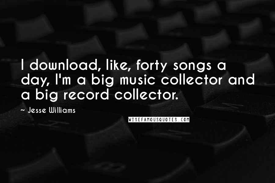 Jesse Williams Quotes: I download, like, forty songs a day, I'm a big music collector and a big record collector.