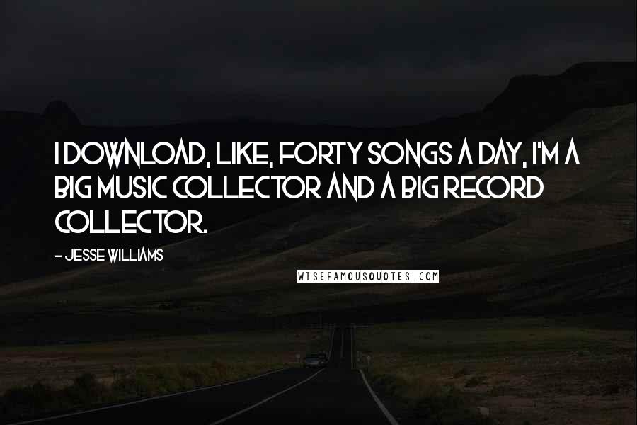 Jesse Williams Quotes: I download, like, forty songs a day, I'm a big music collector and a big record collector.