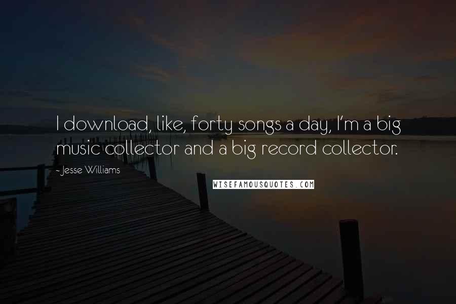 Jesse Williams Quotes: I download, like, forty songs a day, I'm a big music collector and a big record collector.