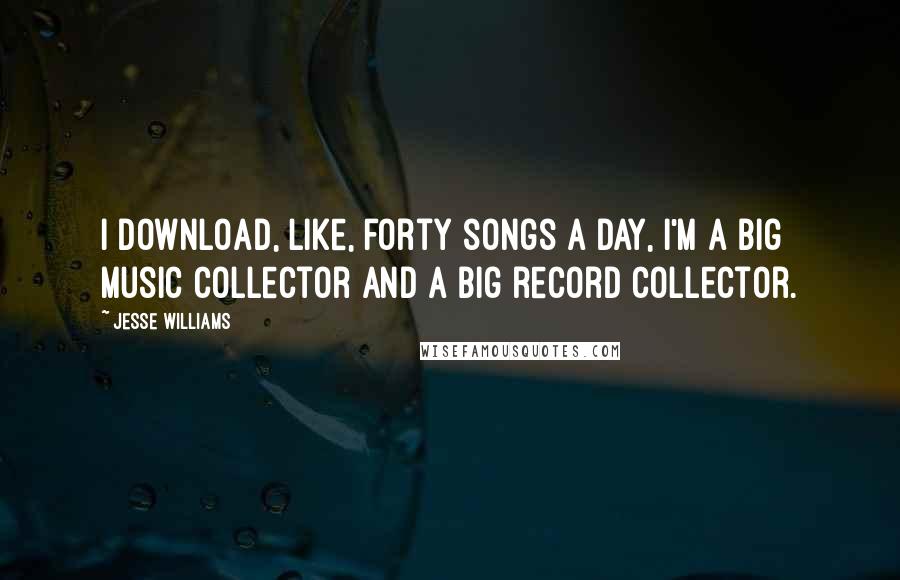 Jesse Williams Quotes: I download, like, forty songs a day, I'm a big music collector and a big record collector.