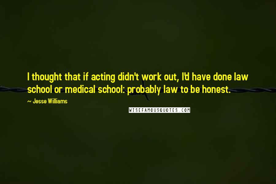 Jesse Williams Quotes: I thought that if acting didn't work out, I'd have done law school or medical school: probably law to be honest.