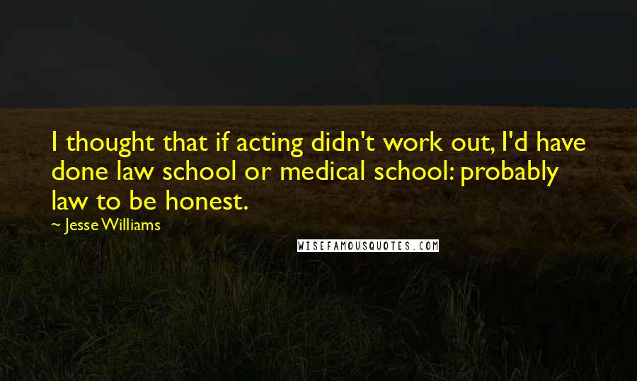 Jesse Williams Quotes: I thought that if acting didn't work out, I'd have done law school or medical school: probably law to be honest.