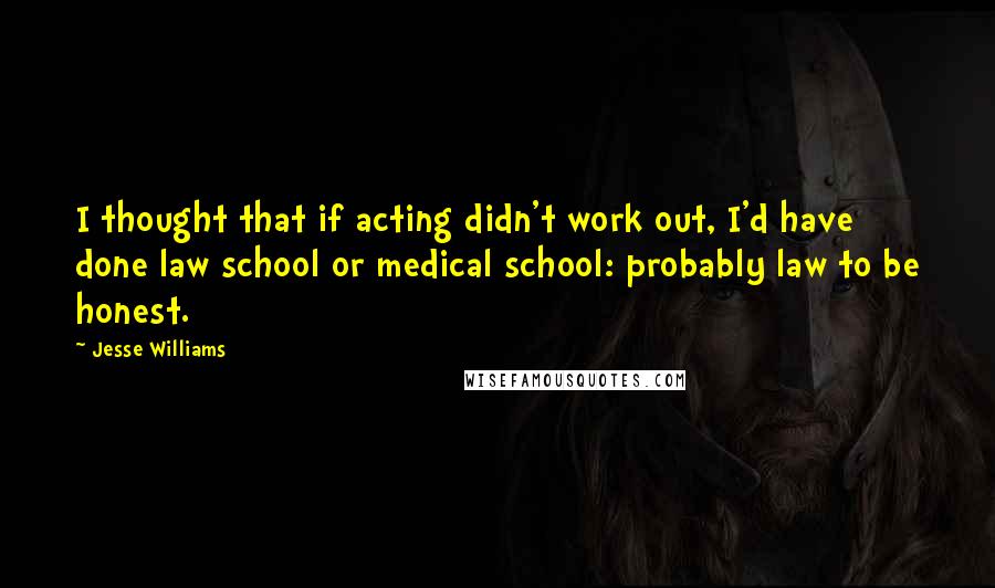 Jesse Williams Quotes: I thought that if acting didn't work out, I'd have done law school or medical school: probably law to be honest.