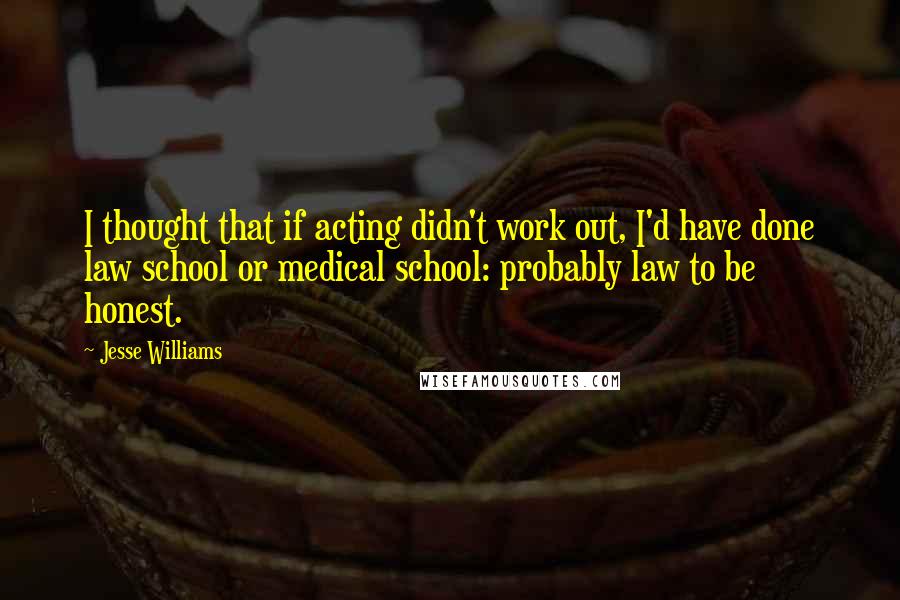 Jesse Williams Quotes: I thought that if acting didn't work out, I'd have done law school or medical school: probably law to be honest.