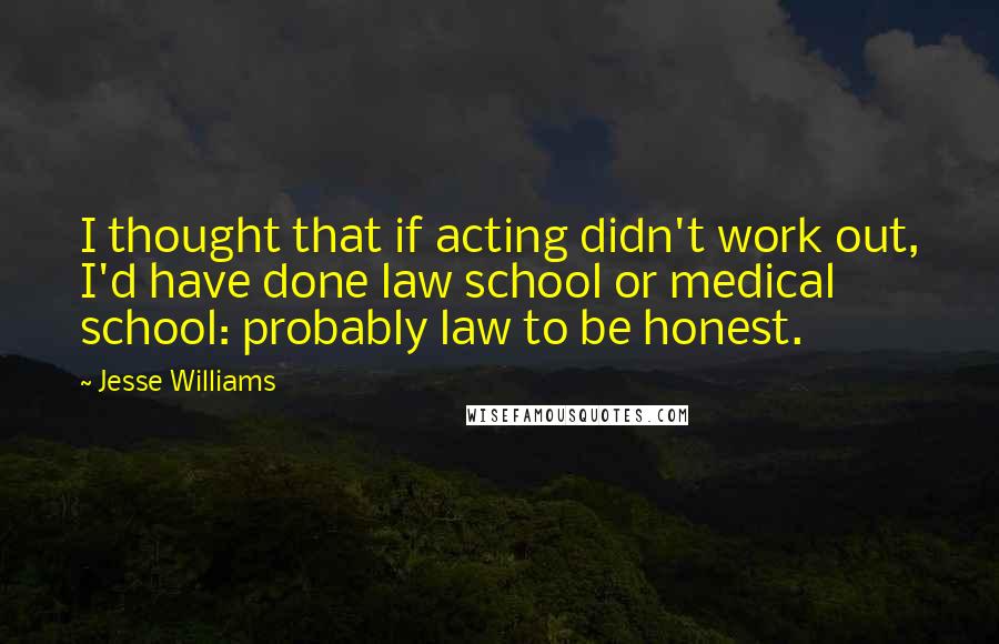 Jesse Williams Quotes: I thought that if acting didn't work out, I'd have done law school or medical school: probably law to be honest.