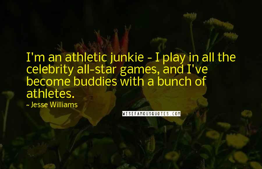 Jesse Williams Quotes: I'm an athletic junkie - I play in all the celebrity all-star games, and I've become buddies with a bunch of athletes.