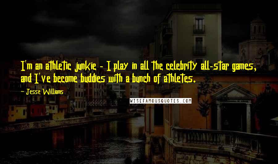 Jesse Williams Quotes: I'm an athletic junkie - I play in all the celebrity all-star games, and I've become buddies with a bunch of athletes.