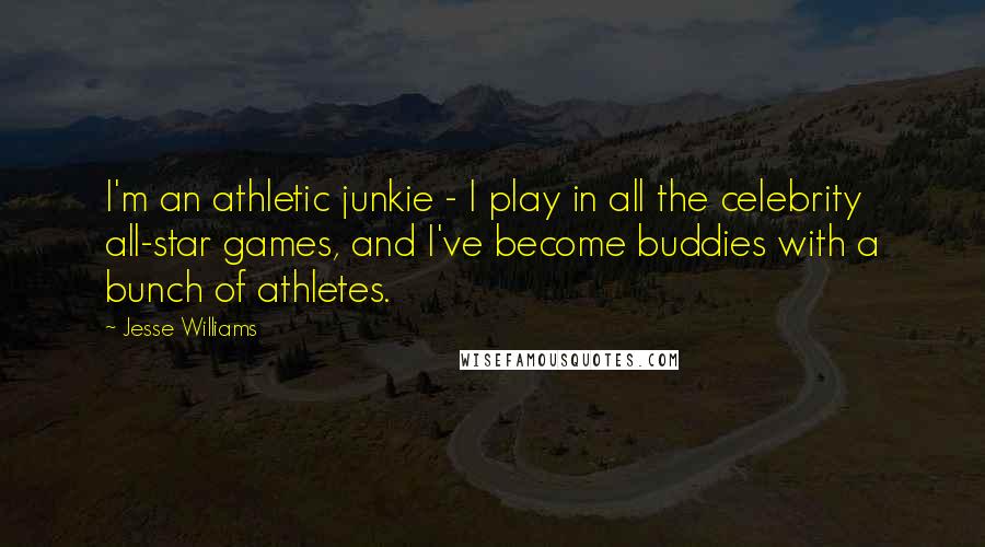 Jesse Williams Quotes: I'm an athletic junkie - I play in all the celebrity all-star games, and I've become buddies with a bunch of athletes.