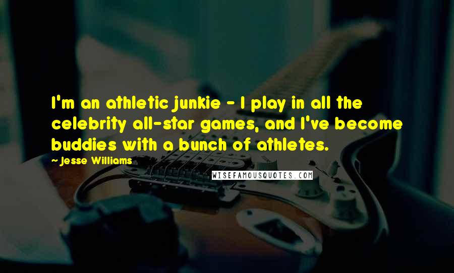 Jesse Williams Quotes: I'm an athletic junkie - I play in all the celebrity all-star games, and I've become buddies with a bunch of athletes.