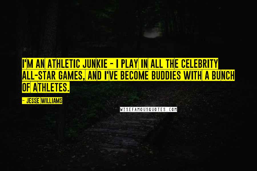 Jesse Williams Quotes: I'm an athletic junkie - I play in all the celebrity all-star games, and I've become buddies with a bunch of athletes.