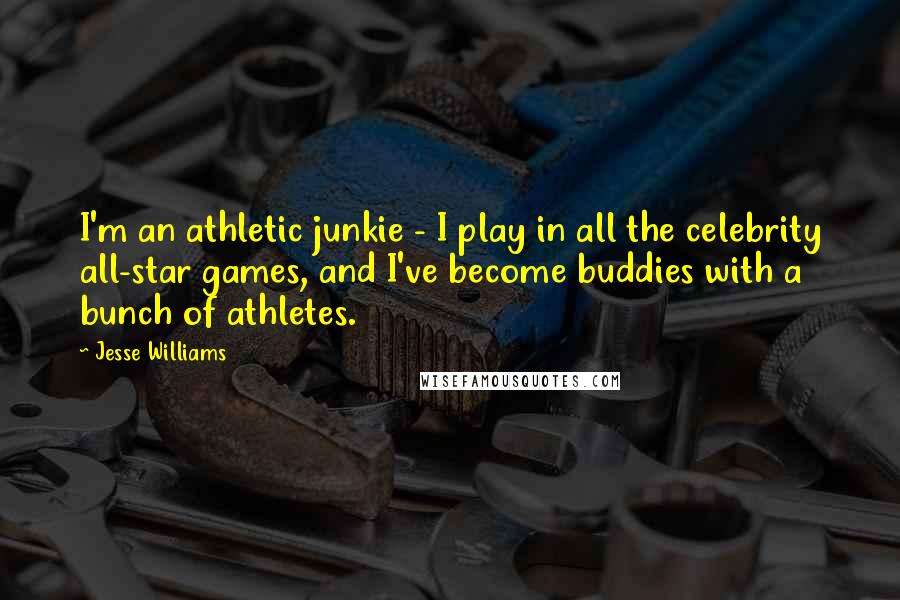 Jesse Williams Quotes: I'm an athletic junkie - I play in all the celebrity all-star games, and I've become buddies with a bunch of athletes.