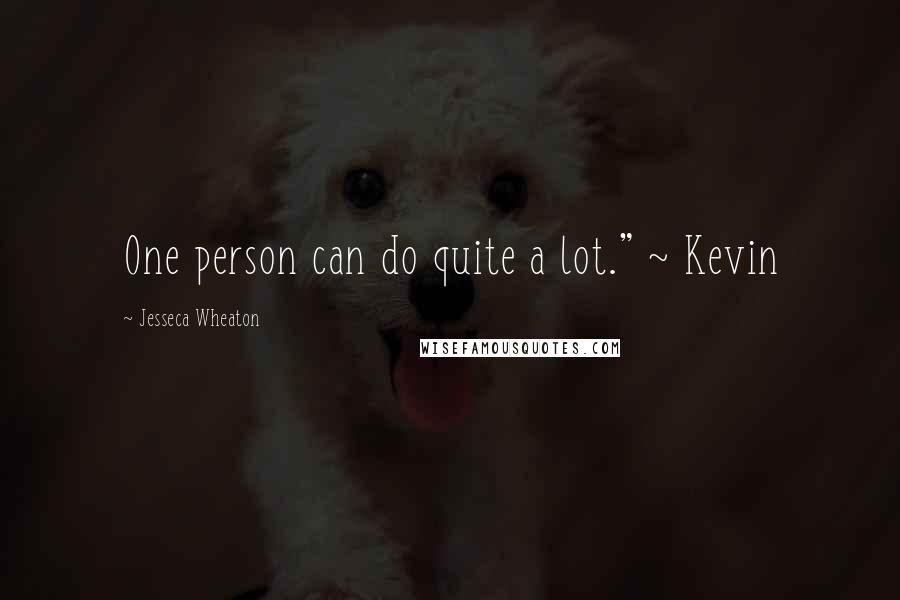 Jesseca Wheaton Quotes: One person can do quite a lot." ~ Kevin
