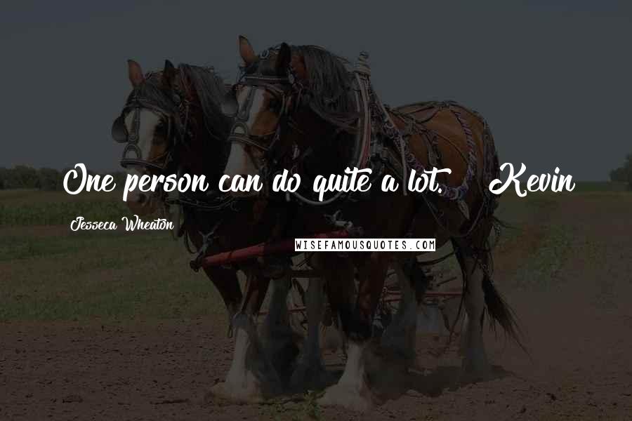 Jesseca Wheaton Quotes: One person can do quite a lot." ~ Kevin