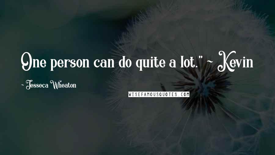 Jesseca Wheaton Quotes: One person can do quite a lot." ~ Kevin