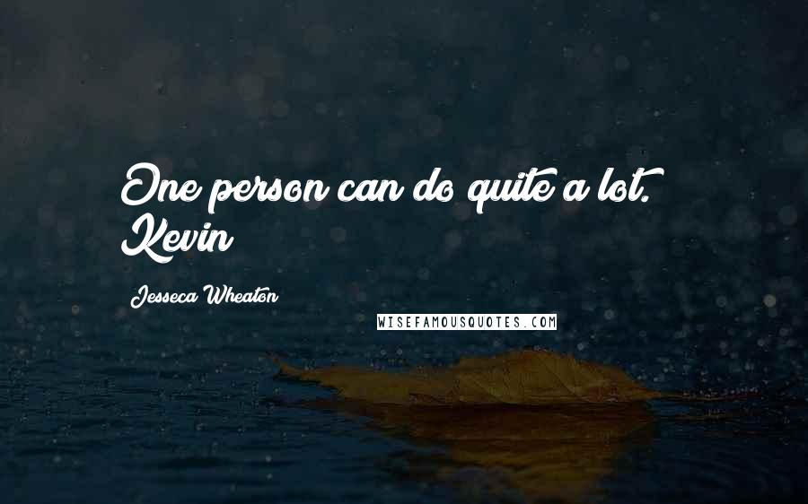Jesseca Wheaton Quotes: One person can do quite a lot." ~ Kevin