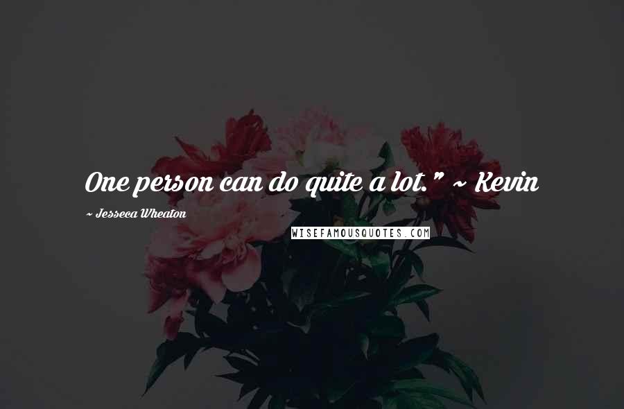 Jesseca Wheaton Quotes: One person can do quite a lot." ~ Kevin